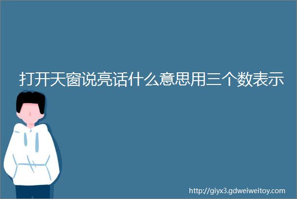 打开天窗说亮话什么意思用三个数表示